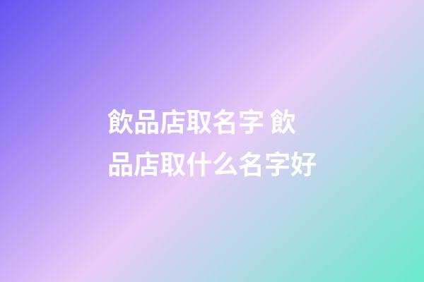 飲品店取名字 飲品店取什么名字好-第1張-店鋪起名-玄機派